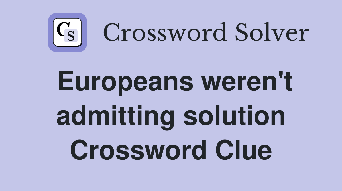 Europeans weren't admitting solution Crossword Clue