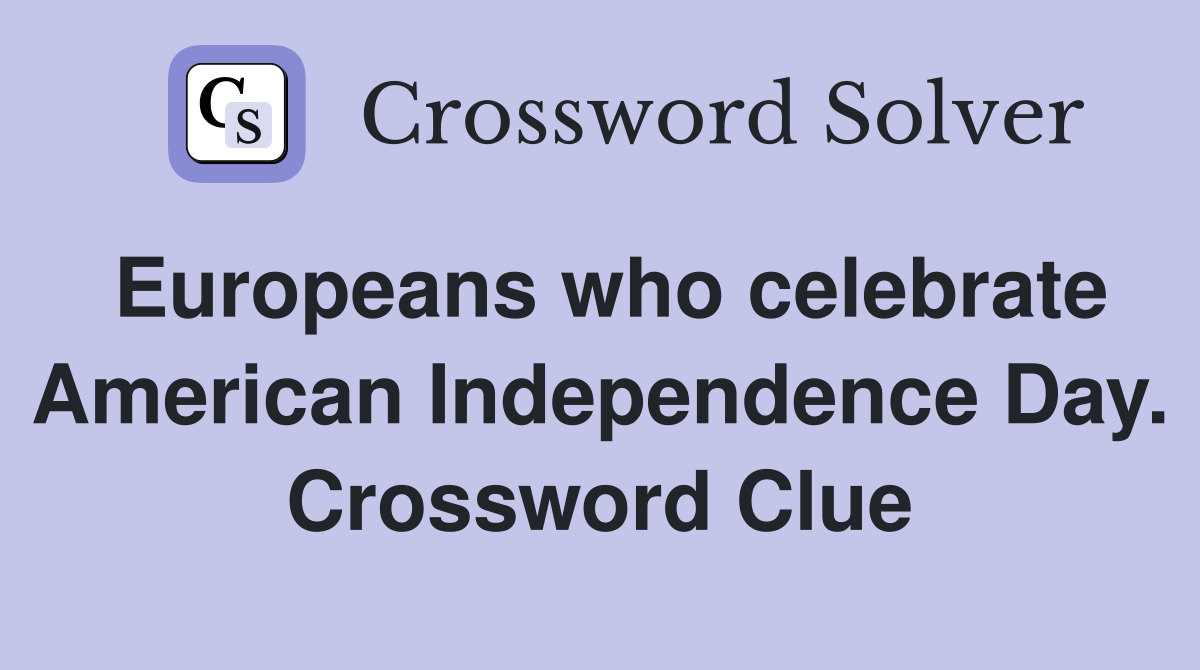 Europeans who celebrate American Independence Day. Crossword Clue