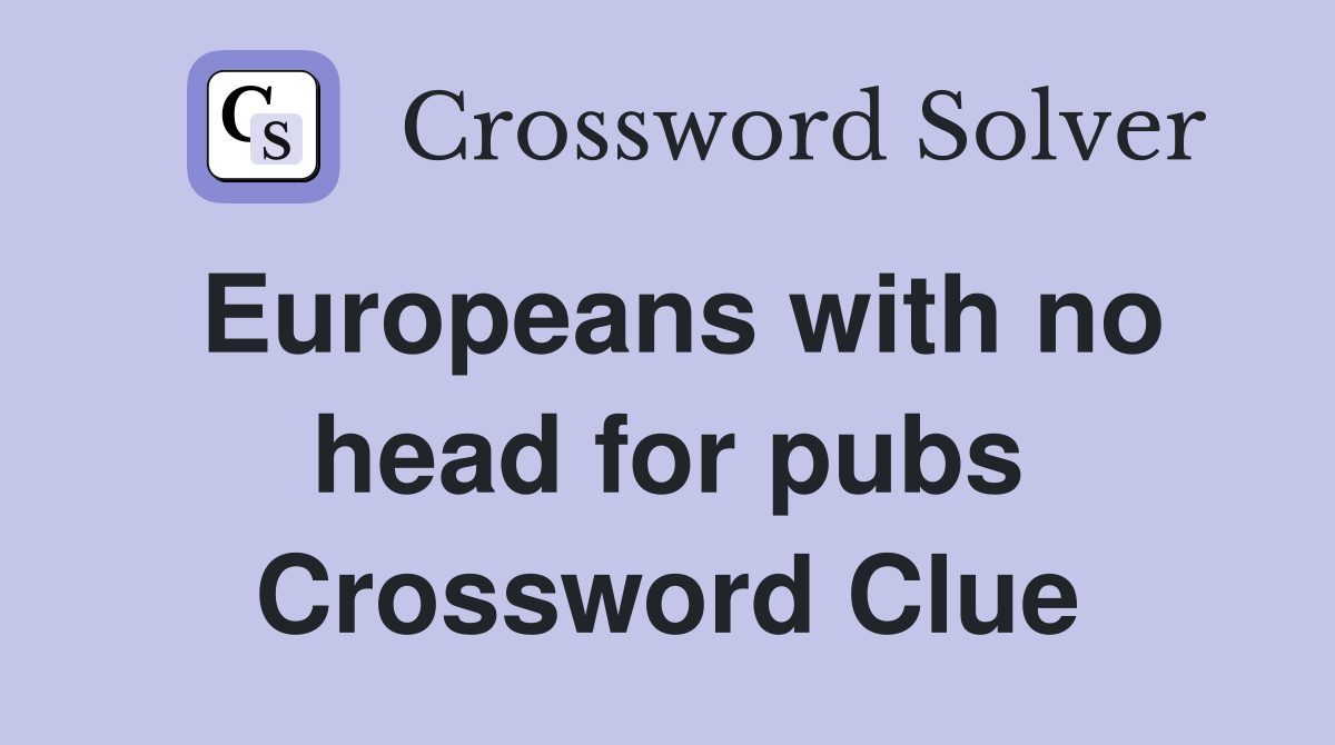 Europeans with no head for pubs Crossword Clue