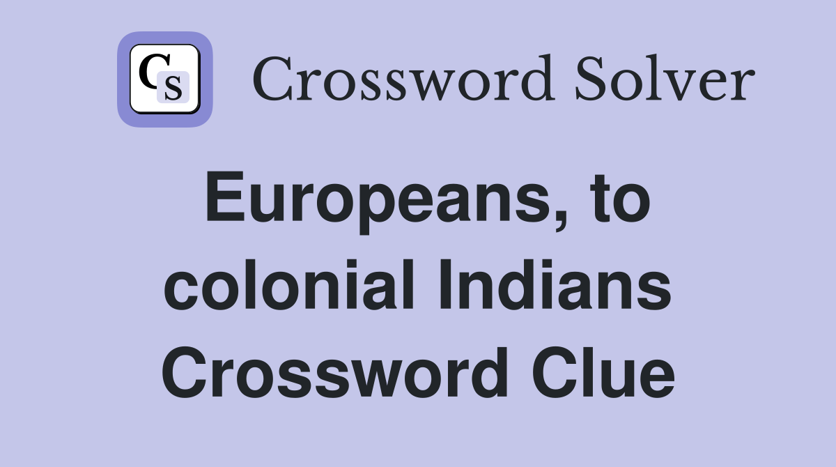 Europeans, to colonial Indians Crossword Clue