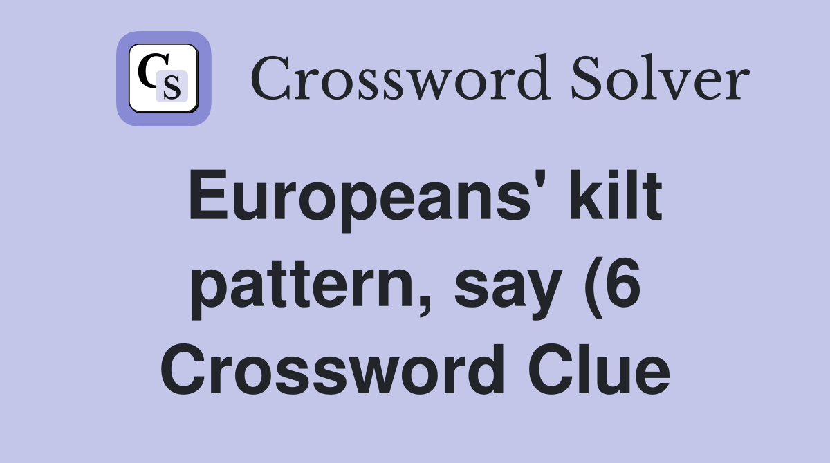 Europeans #39 kilt pattern say (6) Crossword Clue Answers Crossword Europeans #39 kilt pattern say (6) Crossword Clue Answers Crossword