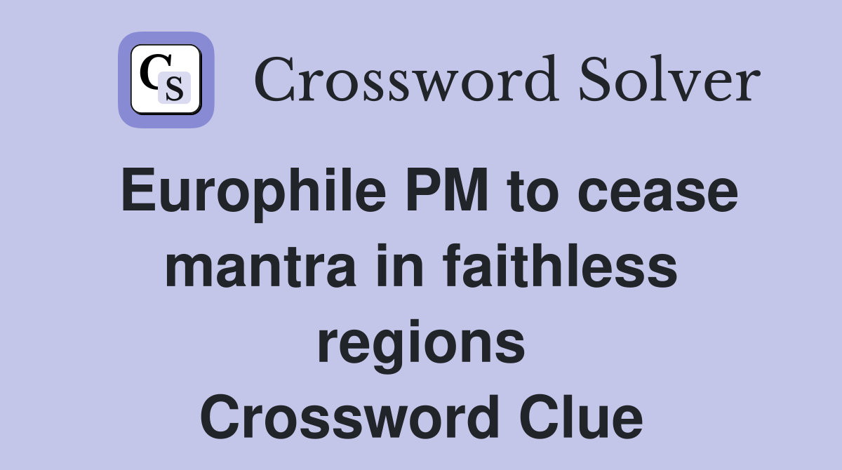 Europhile PM to cease mantra in faithless regions Crossword Clue