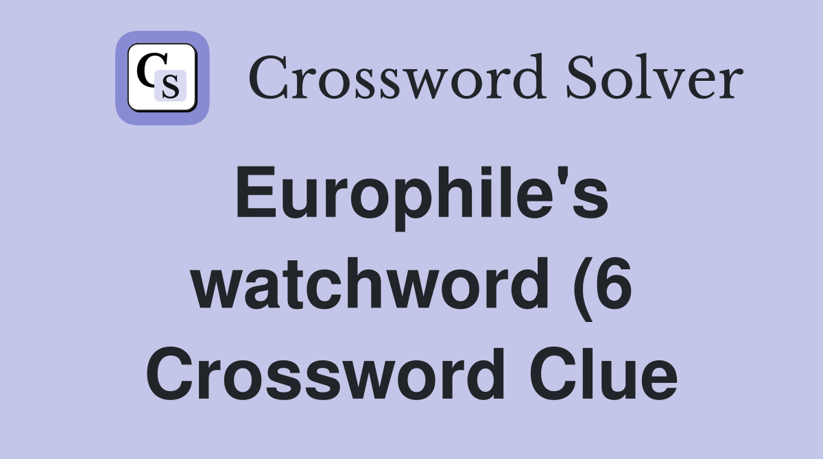Europhile #39 s watchword (6) Crossword Clue Answers Crossword Solver Europhile #39 s watchword (6) Crossword Clue Answers Crossword Solver