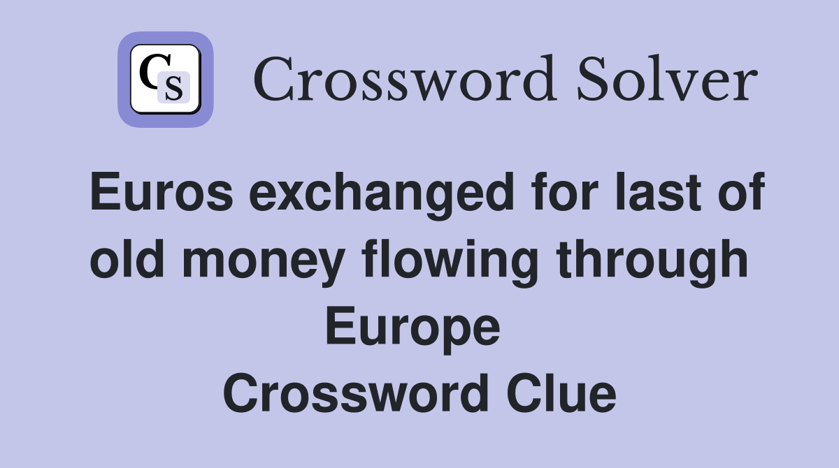 Euros exchanged for last of old money flowing through Europe  Crossword Clue