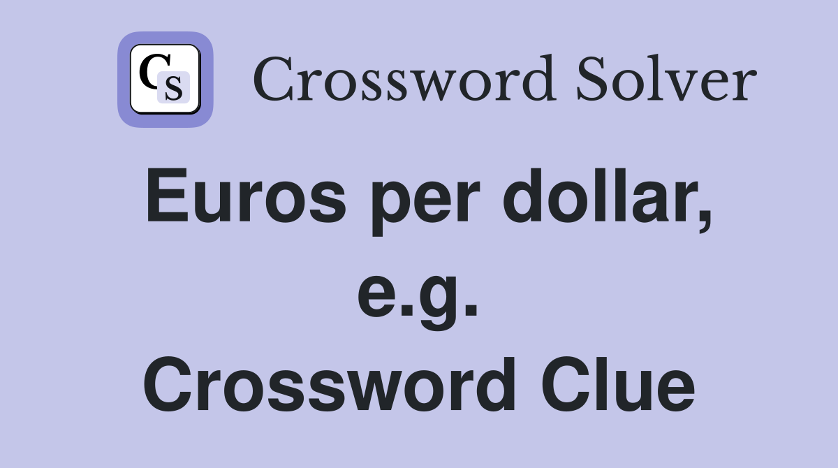 Euros per dollar, e.g. Crossword Clue