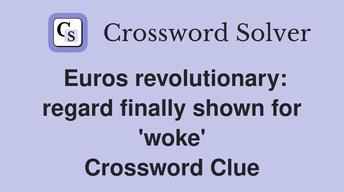 Euros revolutionary: regard finally shown for 'woke' Crossword Clue