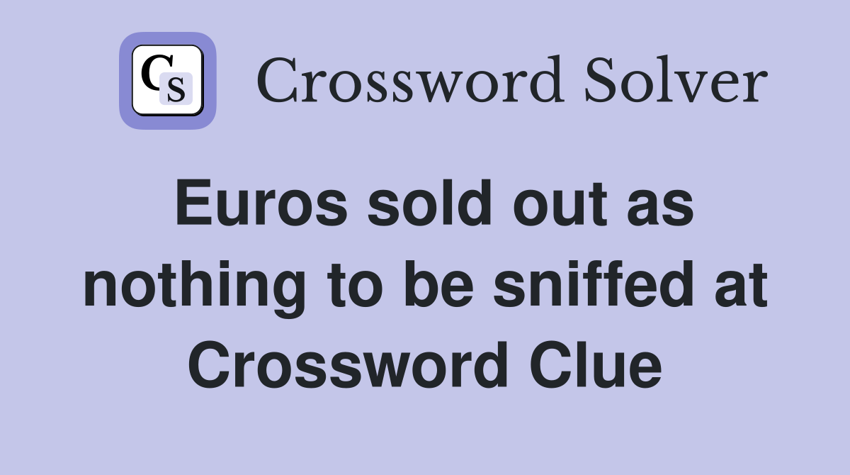 Euros sold out as nothing to be sniffed at Crossword Clue