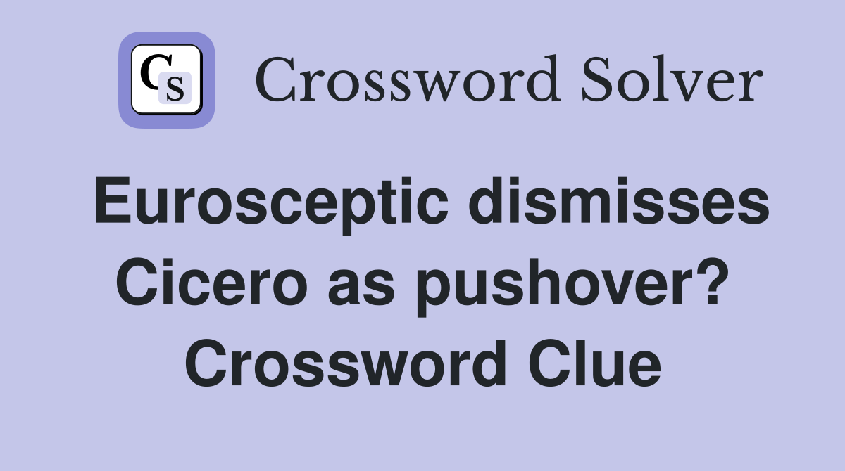 Eurosceptic dismisses Cicero as pushover? Crossword Clue