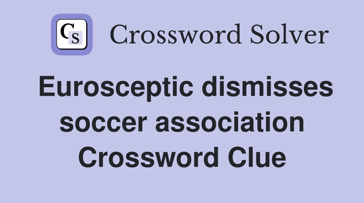 Eurosceptic dismisses soccer association Crossword Clue