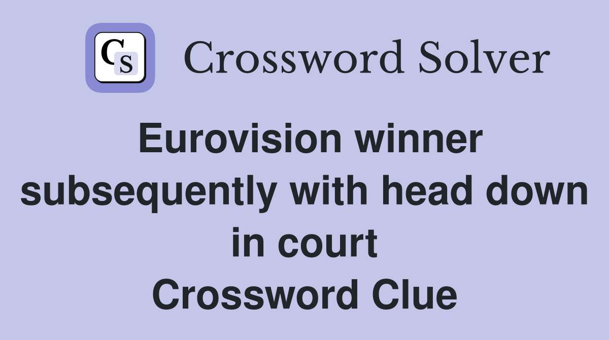 Eurovision winner subsequently with head down in court Crossword Clue