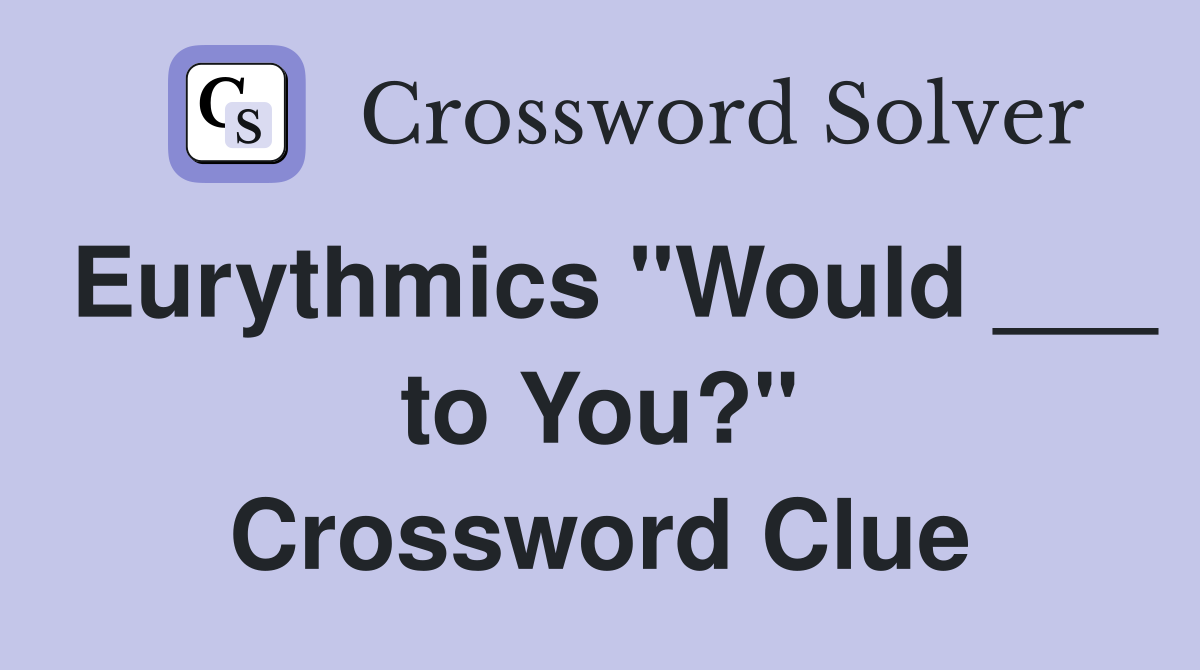 Eurythmics "Would ___ to You?" Crossword Clue