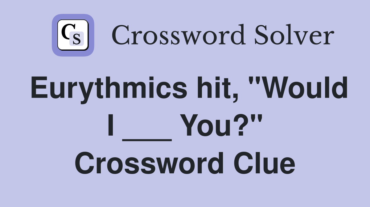 Eurythmics hit, "Would I ___ You?" Crossword Clue