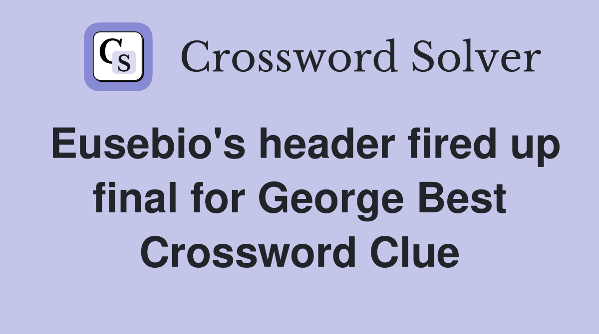 Eusebio's header fired up final for George Best Crossword Clue