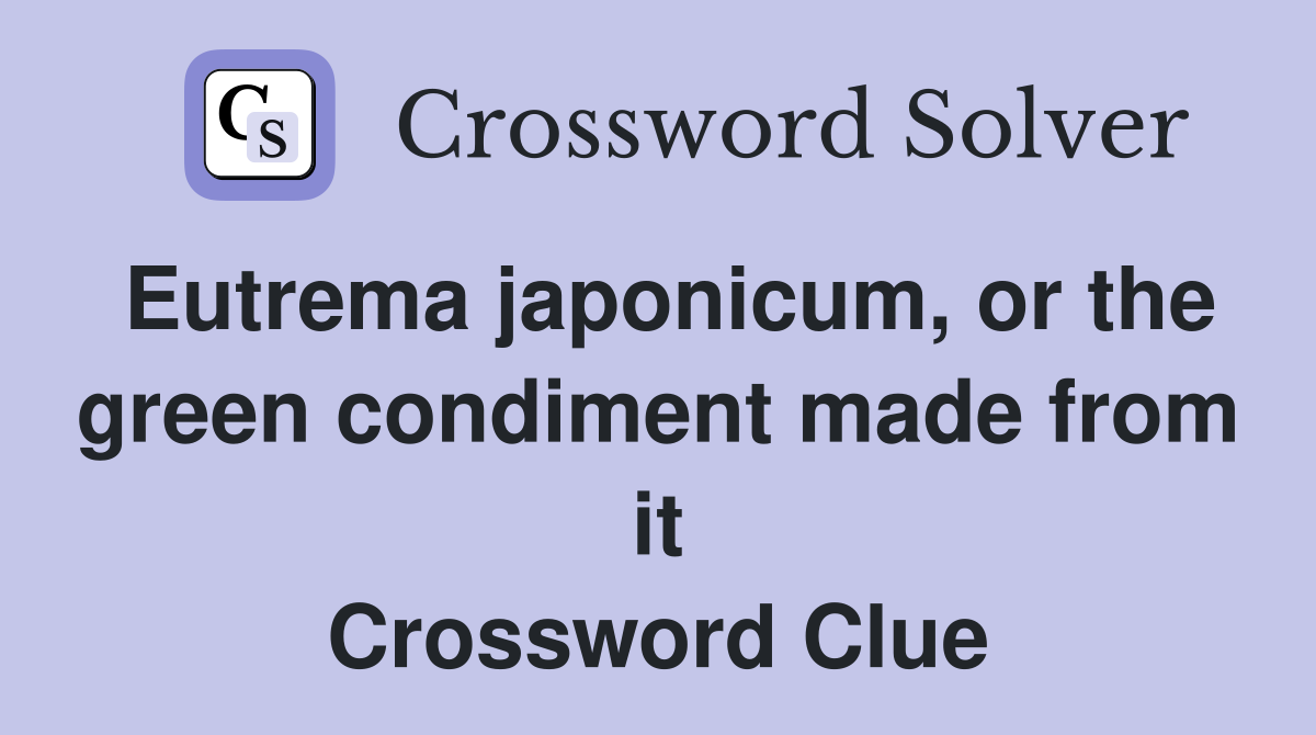 Eutrema japonicum, or the green condiment made from it Crossword Clue