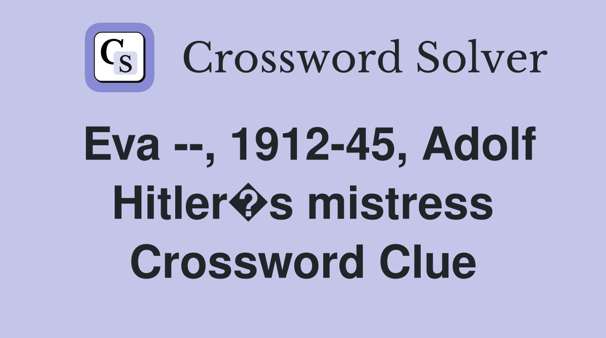 Eva --, 1912-45, Adolf Hitler�s mistress Crossword Clue