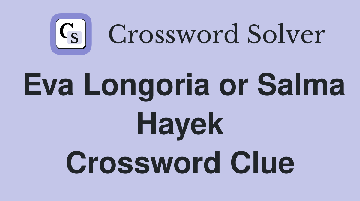 Eva Longoria or Salma Hayek Crossword Clue