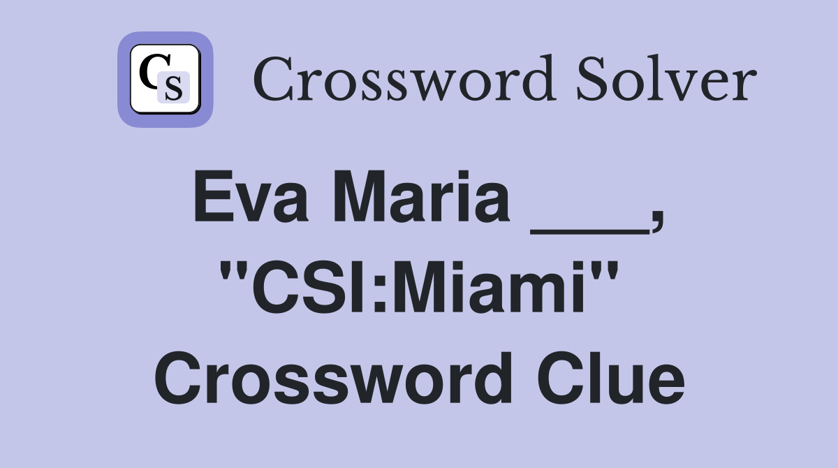 Eva Maria ___, "CSI:Miami" Crossword Clue
