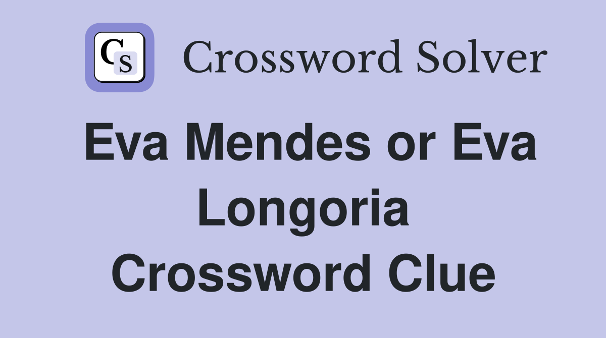 Eva Mendes or Eva Longoria Crossword Clue