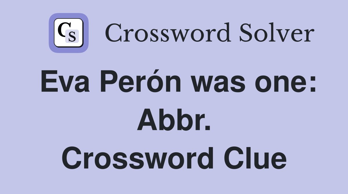 Eva Perón was one: Abbr. Crossword Clue