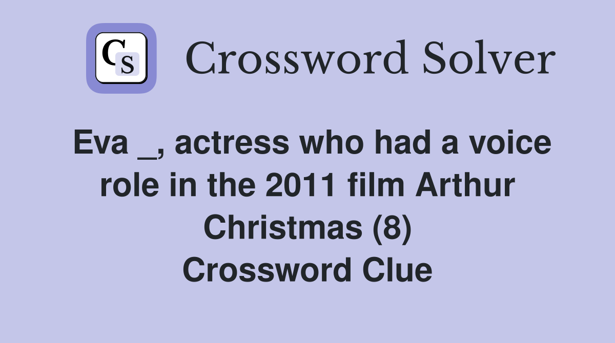 Eva _, actress who had a voice role in the 2011 film Arthur Christmas (8) Crossword Clue