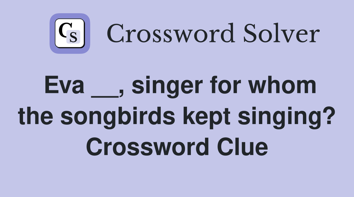 Eva __, singer for whom the songbirds kept singing? Crossword Clue