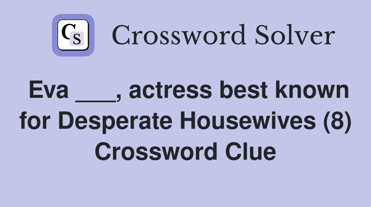 Eva ___, actress best known for Desperate Housewives (8) Crossword Clue