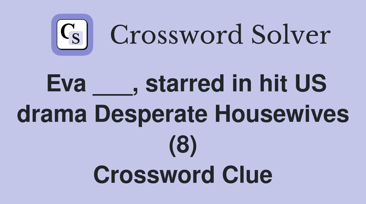 Eva ___, starred in hit US drama Desperate Housewives (8) Crossword Clue