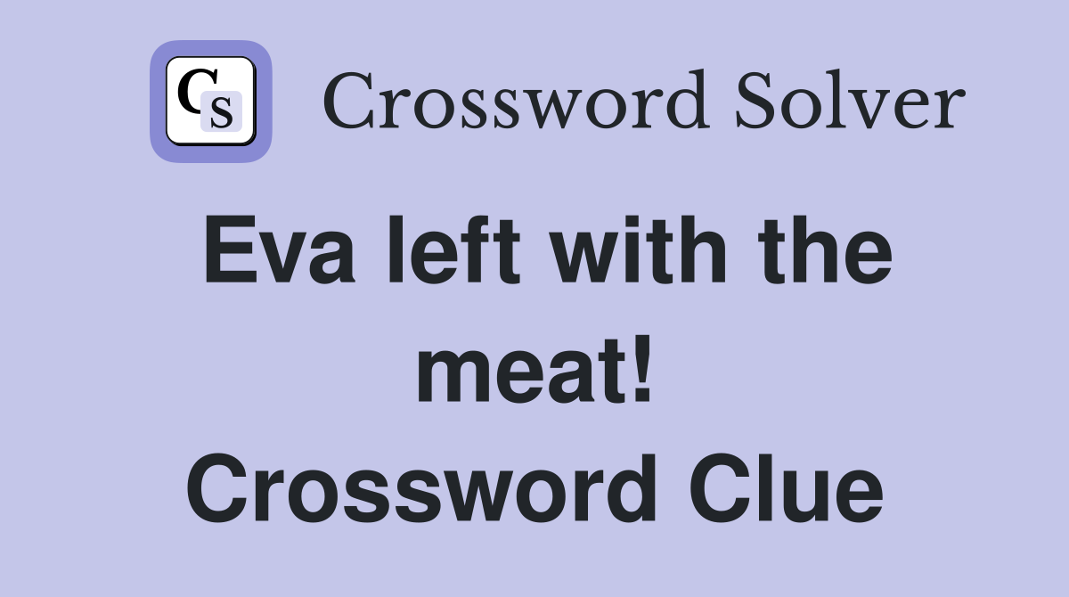 Eva left with the meat! Crossword Clue