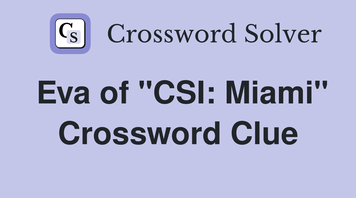 Eva of "CSI: Miami" Crossword Clue