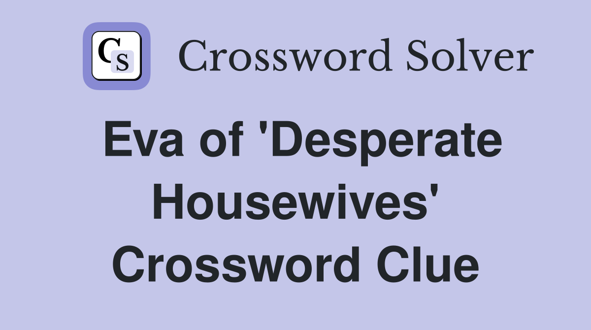 Eva of 'Desperate Housewives' Crossword Clue