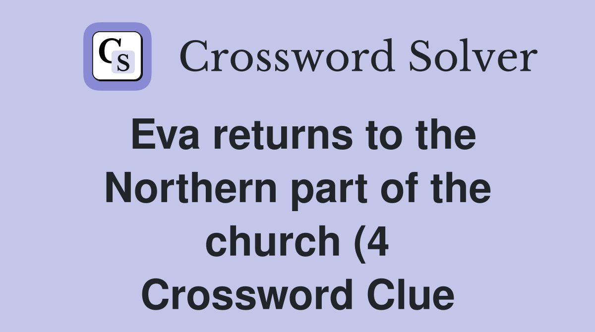 Eva returns to the Northern part of the church (4) Crossword Clue Eva returns to the Northern part of the church (4) Crossword Clue