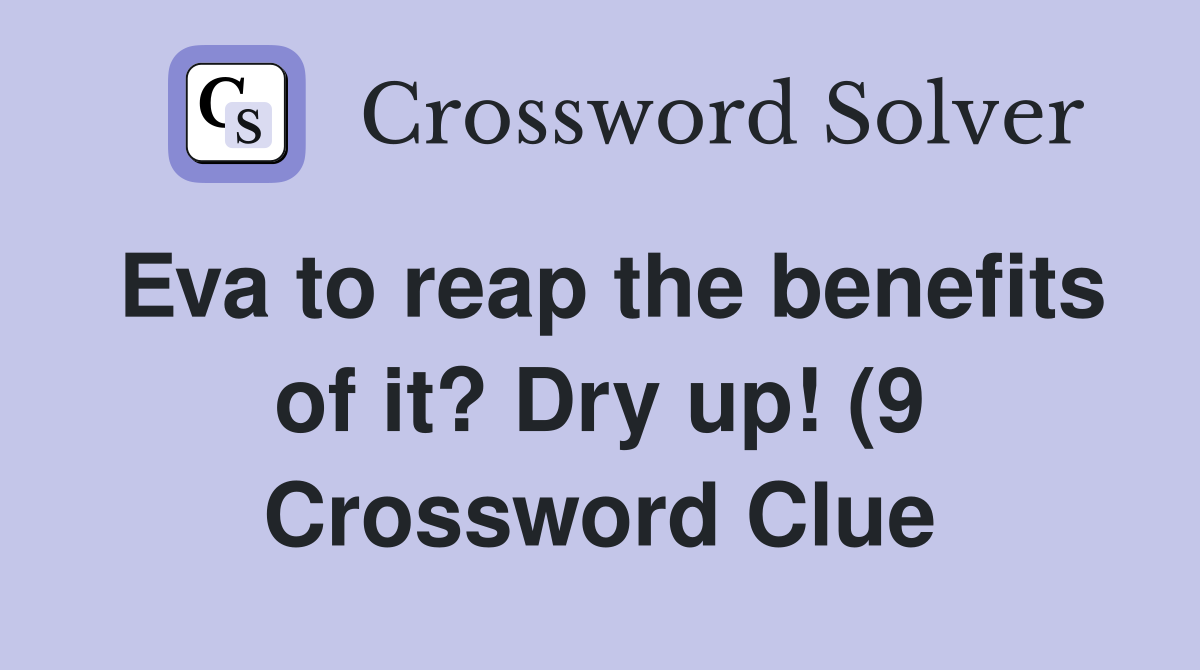 Eva to reap the benefits of it? Dry up (9) Crossword Clue Answers Eva to reap the benefits of it? Dry up (9) Crossword Clue Answers
