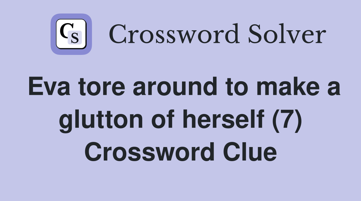 Eva tore around to make a glutton of herself (7) Crossword Clue