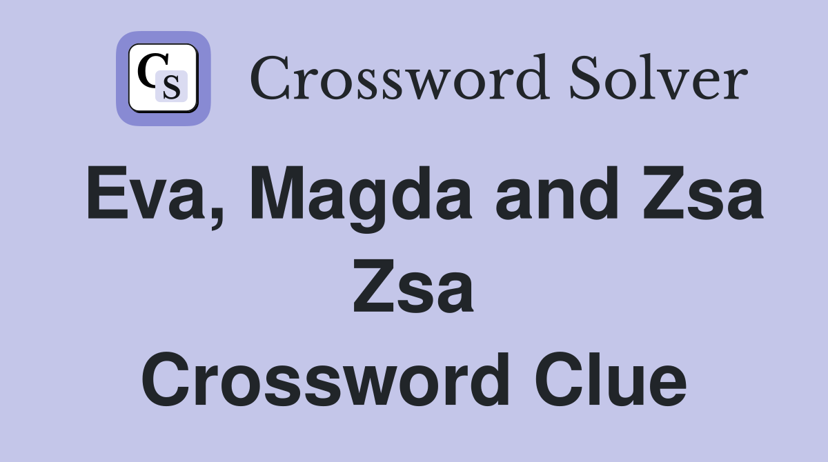 Eva, Magda and Zsa Zsa Crossword Clue