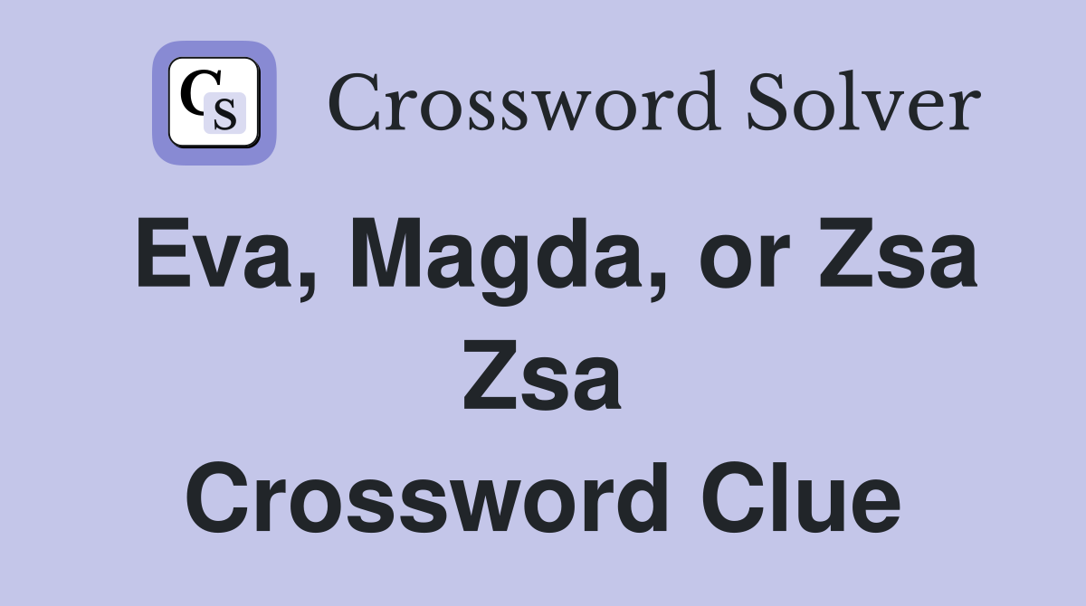 Eva, Magda, or Zsa Zsa Crossword Clue