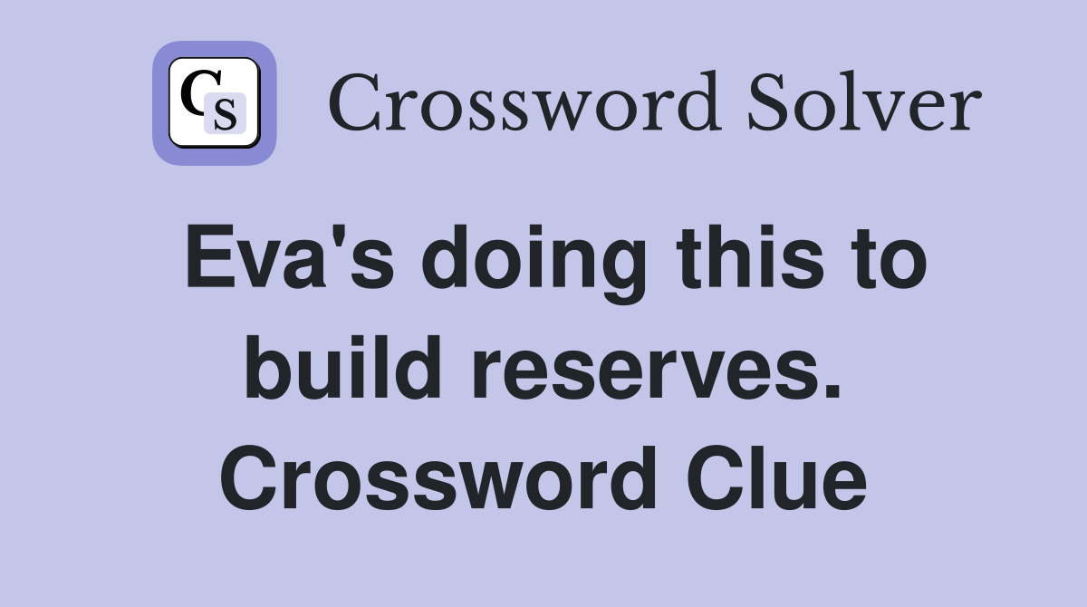 Eva's doing this to build reserves. Crossword Clue