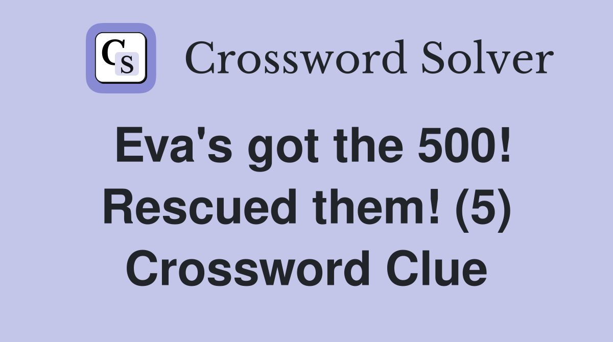 Eva's got the 500! Rescued them! (5) Crossword Clue