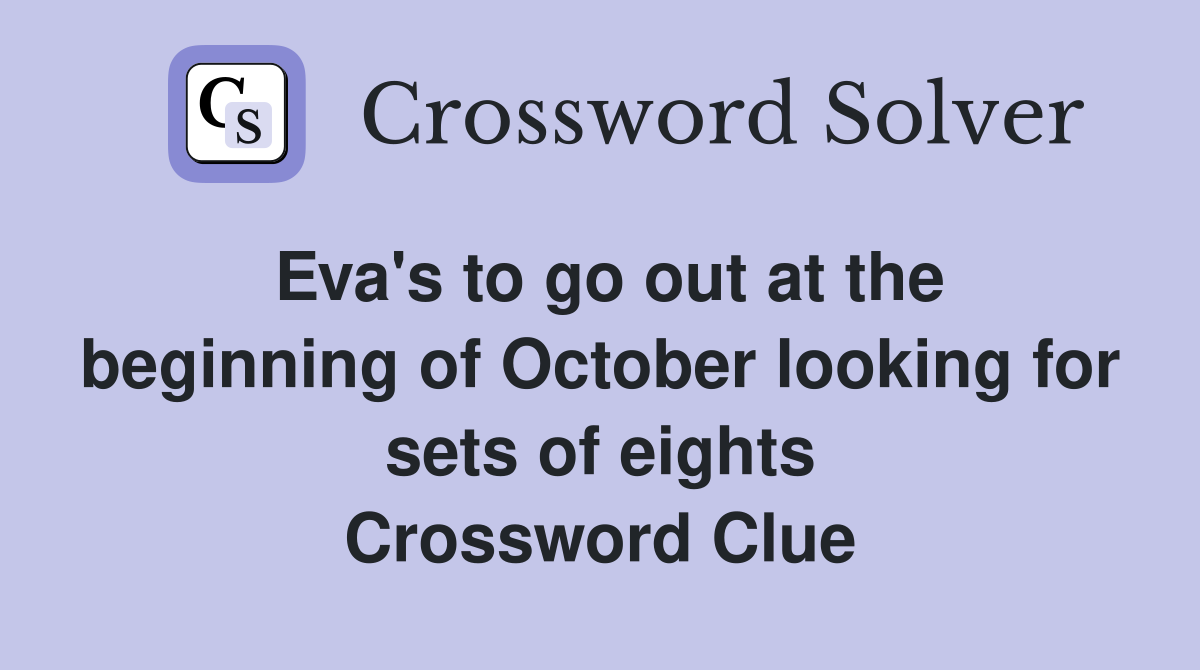 Eva's to go out at the beginning of October looking for sets of eights Crossword Clue