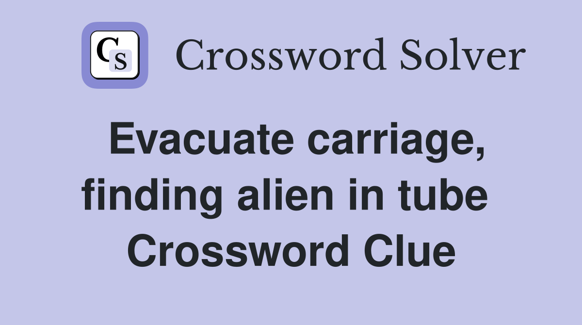 Evacuate carriage, finding alien in tube  Crossword Clue