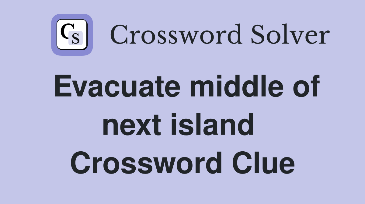Evacuate middle of next island  Crossword Clue