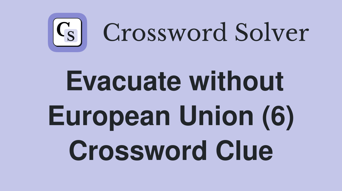 Evacuate without European Union (6) Crossword Clue