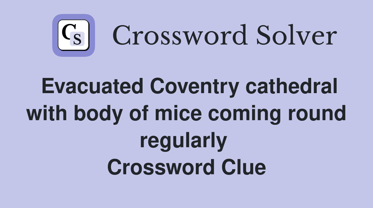 Evacuated Coventry cathedral with body of mice coming round regularly  Crossword Clue