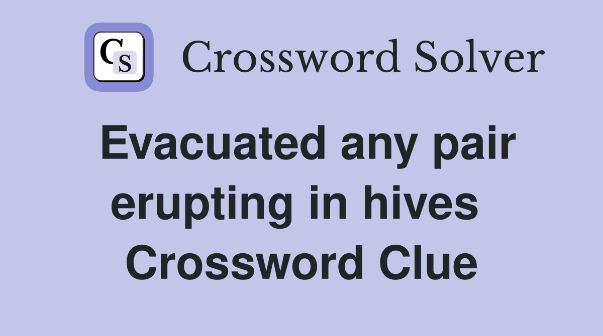 Evacuated any pair erupting in hives  Crossword Clue
