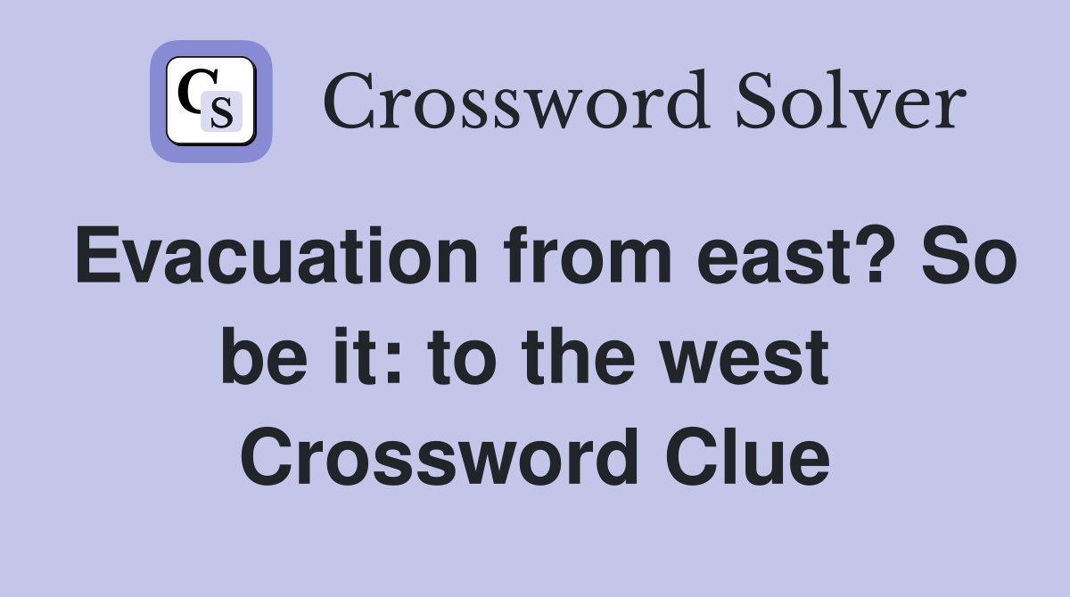 Evacuation from east? So be it: to the west  Crossword Clue