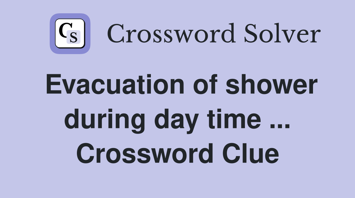 Evacuation of shower during day time ... Crossword Clue