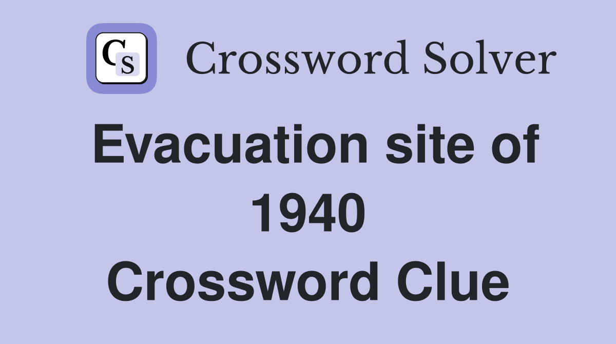Evacuation site of 1940 Crossword Clue