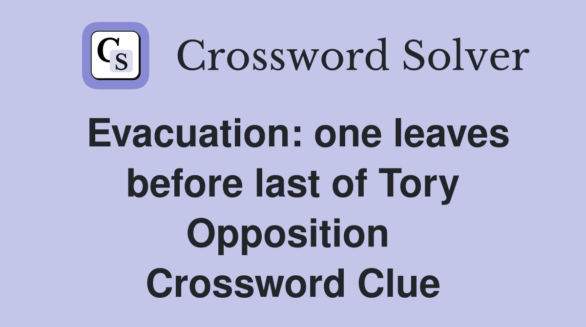 Evacuation: one leaves before last of Tory Opposition  Crossword Clue