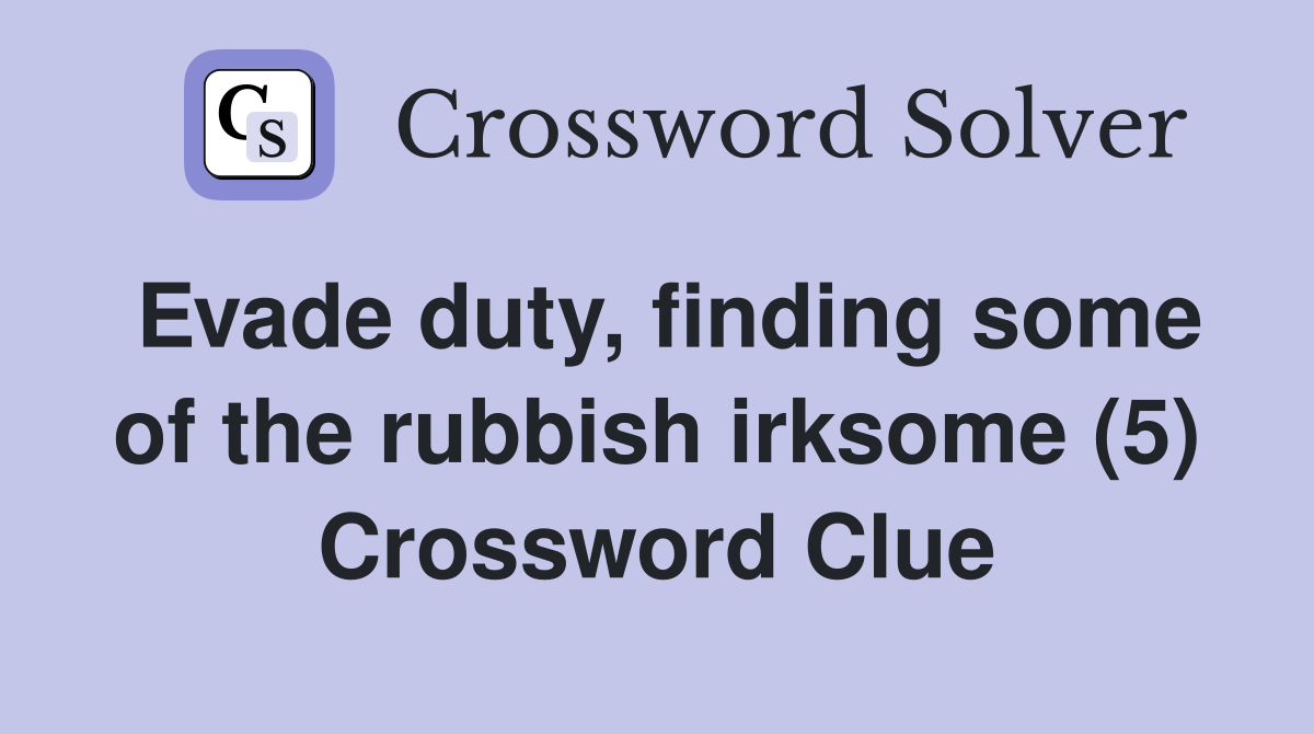 Evade duty, finding some of the rubbish irksome (5) Crossword Clue