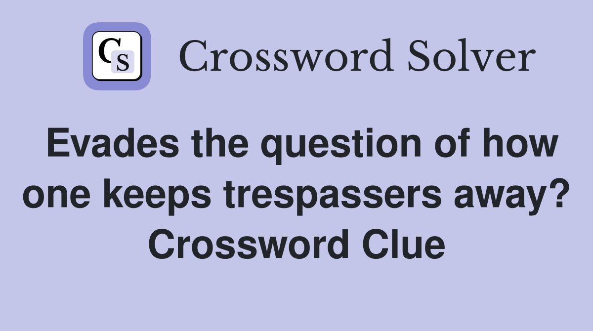 Evades the question of how one keeps trespassers away? Crossword Clue