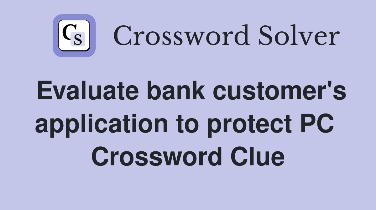 Evaluate bank customer's application to protect PC  Crossword Clue